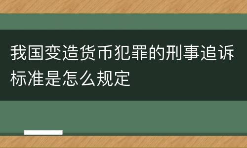 我国变造货币犯罪的刑事追诉标准是怎么规定