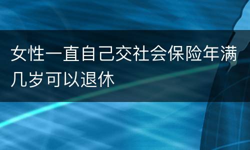 女性一直自己交社会保险年满几岁可以退休