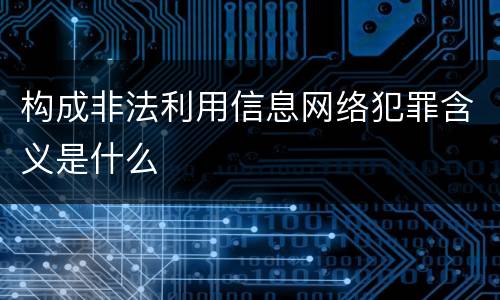 构成非法利用信息网络犯罪含义是什么