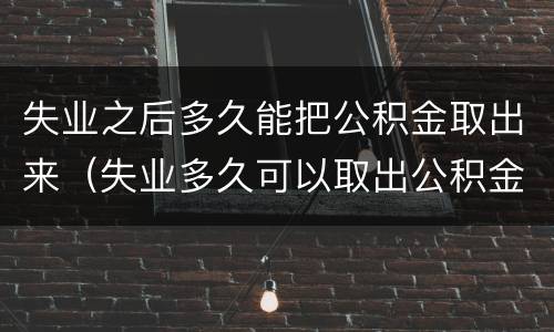 失业之后多久能把公积金取出来（失业多久可以取出公积金）