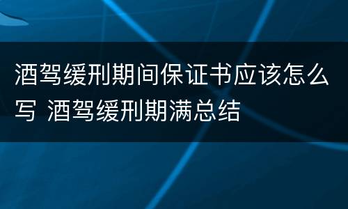 酒驾缓刑期间保证书应该怎么写 酒驾缓刑期满总结