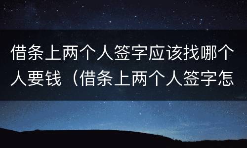 借条上两个人签字应该找哪个人要钱（借条上两个人签字怎样起诉）