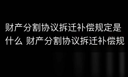 财产分割协议拆迁补偿规定是什么 财产分割协议拆迁补偿规定是什么法律