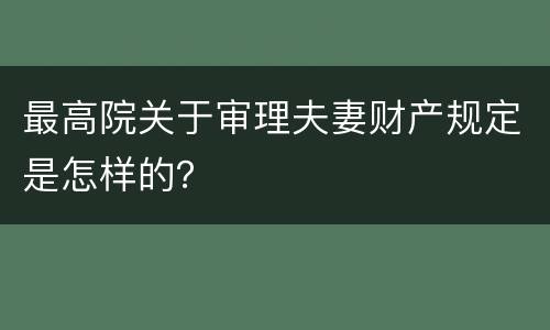 最高院关于审理夫妻财产规定是怎样的？