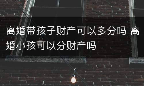 离婚带孩子财产可以多分吗 离婚小孩可以分财产吗