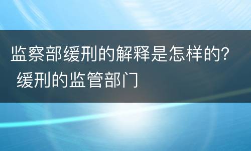 监察部缓刑的解释是怎样的？ 缓刑的监管部门